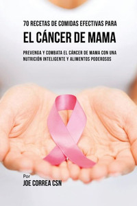 70 Recetas De Comidas Efectivas Para El Cancer De Mama: Prevenga Y Combata El Cancer De Mama Con Una Nutricion Inteligente Y Alimentos Poderosos (Spanish Edition) 70 Recetas De Comidas Efectivas Para El Cancer De Mama: Prevenga Y Combata El Cancer De Mama Con Una Nutricion Inteligente Y Alimentos Poderosos (Spanish Edition)