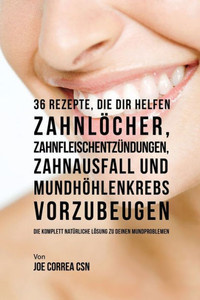 36 Rezepte, Die Dir Helfen Zahnlocher, Zahnfleischentzundungen, Zahnausfall Und Mundhohlenkrebs Vorzubeugen: Die Komplett Naturliche Losung Zu Deinen Mundproblemen (German Edition) 36 Rezepte, Die Dir Helfen Zahnlocher, Zahnfleischentzundungen, Zahnausfall Und Mundhohlenkrebs Vorzubeugen: Die Komplett Naturliche Losung Zu Deinen Mundproblemen (German Edition)