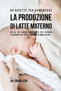 50 Ricette Per Aumentare La Produzione Di Latte Materno: Dai Al Tuo Corpo I Cibi Giusti Per Aiutarlo A Generare Un Latte Di Qualità In Modo Veloce (Italian Edition) 50 Ricette Per Aumentare La Produzione Di Latte Materno: Dai Al Tuo Corpo I Cibi Giusti Per Aiutarlo A Generare Un Latte Di Qualità In Modo Veloce (Italian Edition)