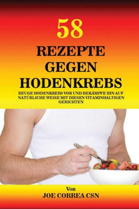 58 Rezepte Gegen Hodenkrebs: Beuge Hodenkrebs Vor Und Bekämpfe Ihn Auf Naturliche Weise Mit Diesen Vitaminhaltigen Gerichten (German Edition) 58 Rezepte Gegen Hodenkrebs: Beuge Hodenkrebs Vor Und Bekämpfe Ihn Auf Naturliche Weise Mit Diesen Vitaminhaltigen Gerichten (German Edition)