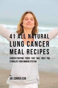 41 All Natural Lung Cancer Meal Recipes: Cancer-Fighting Foods That Will Help You Stimulate Your Immune System 41 All Natural Lung Cancer Meal Recipes: Cancer-Fighting Foods That Will Help You Stimulate Your Immune System