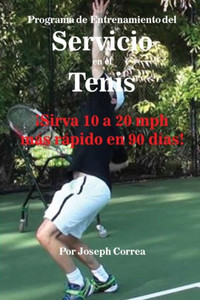 Programa De Entrenamiento Del Servicio En El Tenis: ¡Sirva 10 A 20 Mph Mas Rapido En 90 Dias! (Spanish Edition) Programa De Entrenamiento Del Servicio En El Tenis: ¡Sirva 10 A 20 Mph Mas Rapido En 90 Dias! (Spanish Edition)