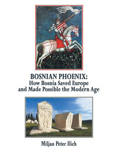 Bosnian Phoenix: How Bosnia Saved Europe And Made Possible The Modern Age Bosnian Phoenix: How Bosnia Saved Europe And Made Possible The Modern Age