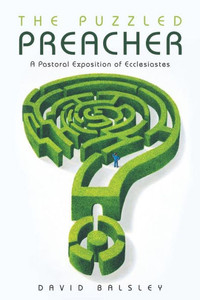 The Puzzled Preacher: A Pastoral Exposition Of Ecclesiastes The Puzzled Preacher: A Pastoral Exposition Of Ecclesiastes