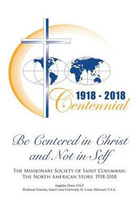 Be Centered In Christ And Not In Self: The Missionary Society Of Saint Columban: The North American Story (1918-2018) Be Centered In Christ And Not In Self: The Missionary Society Of Saint Columban: The North American Story (1918-2018)