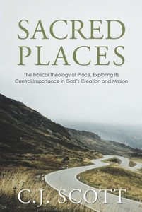 Sacred Places: The Biblical Theology Of Place, Exploring Its Central Importance In God's Creation And Mission Sacred Places: The Biblical Theology Of Place, Exploring Its Central Importance In God's Creation And Mission