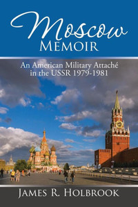 Moscow Memoir: An American Military Attache In The Ussr 1979-1981 Moscow Memoir: An American Military Attache In The Ussr 1979-1981