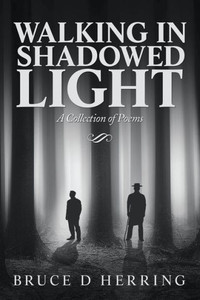 Walking In Shadowed Light: A Collection Of Poems Walking In Shadowed Light: A Collection Of Poems