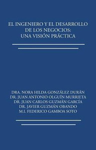 El Ingeniero Y El Desarrollo De Los Negocios: Una Vision Practica (Spanish Edition)