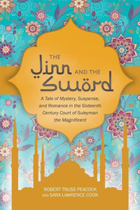 The Jinn And The Sword: A Tale Of Mystery, Suspense, And Romance In The Sixteenth Century Court Of Suleyman The Magnificent