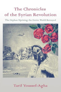 The Chronicles Of The Syrian Revolution: The Orphan Uprising The Entire World Betrayed The Chronicles Of The Syrian Revolution: The Orphan Uprising The Entire World Betrayed