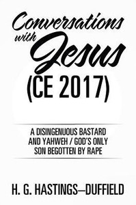 Conversations With Jesus (Ce 2017): A Disingenuous Bastard And Yahweh/God's Only Son Begotten By Rape Conversations With Jesus (Ce 2017): A Disingenuous Bastard And Yahweh/God's Only Son Begotten By Rape