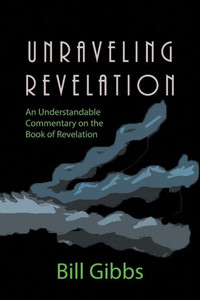 Unraveling Revelation: An Understandable Commentary On The Book Of Revelation Unraveling Revelation: An Understandable Commentary On The Book Of Revelation