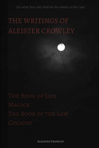 The Writings Of Aleister Crowley: The Book Of Lies, The Book Of The Law, Magick And Cocaine The Writings Of Aleister Crowley: The Book Of Lies, The Book Of The Law, Magick And Cocaine