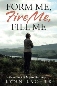 Form Me, Fire Me, Fill Me: Devotions To Inspire Surrender Form Me, Fire Me, Fill Me: Devotions To Inspire Surrender