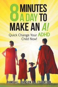 8 Minutes A Day To Make An A!: Quick Change Your Adhd Child Now! 8 Minutes A Day To Make An A!: Quick Change Your Adhd Child Now!
