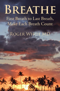 Breathe: First Breath To Last Breath, Make Each Breath Count Breathe: First Breath To Last Breath, Make Each Breath Count