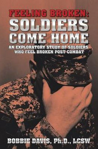 Feeling Broken: Soldiers Come Home: An Exploratory Study Of Soldiers Who Feel Broken Post Combat Feeling Broken: Soldiers Come Home: An Exploratory Study Of Soldiers Who Feel Broken Post Combat