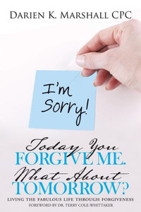 Today You Forgive Me. What About Tomorrow?: Living The Fabulous Life Through Forgiveness Today You Forgive Me. What About Tomorrow?: Living The Fabulous Life Through Forgiveness