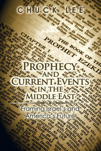 Prophecy And Current Events In The Middle East: Framing Israel's And America's Future Prophecy And Current Events In The Middle East: Framing Israel's And America's Future