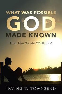 What Was Possible God Made Known: How Else Would We Know? What Was Possible God Made Known: How Else Would We Know?