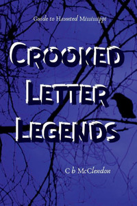 Crooked Letter Legends: Guide To Haunted Mississippi Crooked Letter Legends: Guide To Haunted Mississippi