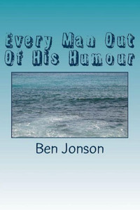 Every Man Out Of His Humour Every Man Out Of His Humour