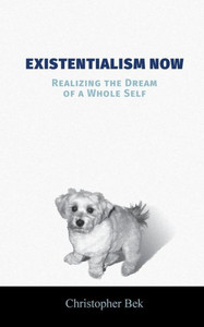 Existentialism Now: Realizing The Dream Of A Whole Self Existentialism Now: Realizing The Dream Of A Whole Self