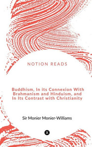 Buddhism, In Its Connexion With Brahmanism And Hinduism, And In Its Contrast With Christianity Buddhism, In Its Connexion With Brahmanism And Hinduism, And In Its Contrast With Christianity