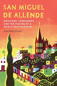 San Miguel De Allende: Mexicans, Foreigners, And The Making Of A World Heritage Site (The Mexican Experience)