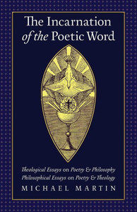 The Incarnation Of The Poetic Word: Theological Essays On Poetry & Philosophy Philosophical Essays On Poetry & Theology The Incarnation Of The Poetic Word: Theological Essays On Poetry & Philosophy Philosophical Essays On Poetry & Theology