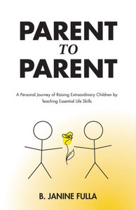 Parent To Parent: A Personal Journey Of Raising Extraordinary Children By Teaching Essential Life Skills Parent To Parent: A Personal Journey Of Raising Extraordinary Children By Teaching Essential Life Skills