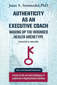 Authenticity As An Executive Coach: Waking Up The Wounded Healer Archetype: A Book On The Use And Challenges Of Projection In Organizational Coaching (2) (Steinwedel Red Book)