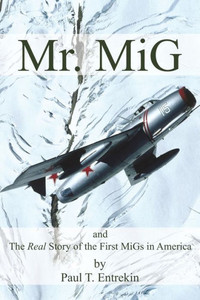 Mr. Mig: And The Real Story Of The First Migs In America Mr. Mig: And The Real Story Of The First Migs In America