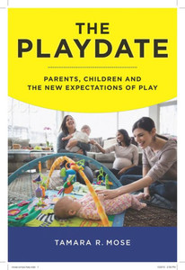 The Playdate: Parents, Children, And The New Expectations Of Play The Playdate: Parents, Children, And The New Expectations Of Play