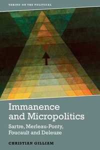 Immanence And Micropolitics: Sartre, Merleau-Ponty, Foucault And Deleuze (Taking On The Political)