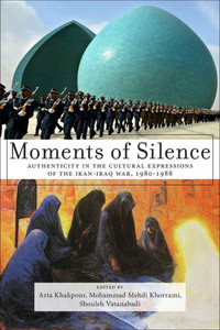 Moments Of Silence: Authenticity In The Cultural Expressions Of The Iran-Iraq War, 1980-1988 Moments Of Silence: Authenticity In The Cultural Expressions Of The Iran-Iraq War, 1980-1988