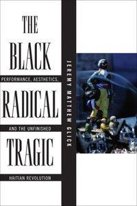 The Black Radical Tragic: Performance, Aesthetics, And The Unfinished Haitian Revolution (America And The Long 19Th Century, 2)