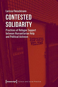 Contested Solidarity: Practices of Refugee Support between Humanitarian Help and Political Activism (Culture and Social Practice)