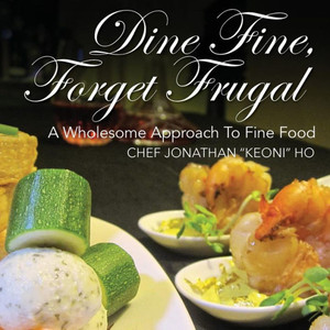 Dine Fine, Forget Frugal: A Wholesome Approach To Fine Food Dine Fine, Forget Frugal: A Wholesome Approach To Fine Food