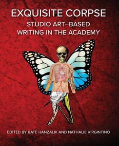Exquisite Corpse: Studio Art-Based Writing Practices In The Academy (Electracy And Transmedia Studies)