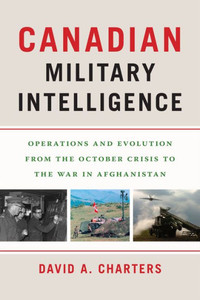 Canadian Military Intelligence: Operations And Evolution From The October Crisis To The War In Afghanistan (Georgetown Studies In Intelligence History) Canadian Military Intelligence: Operations And Evolution From The October Crisis To The War In Afghanistan (Georgetown Studies In Intelligence History)