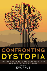 Confronting Dystopia: The New Technological Revolution And The Future Of Work Confronting Dystopia: The New Technological Revolution And The Future Of Work