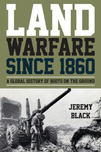 Land Warfare Since 1860: A Global History Of Boots On The Ground