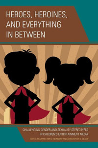 Heroes, Heroines, And Everything In Between: Challenging Gender And Sexuality Stereotypes In Children'S Entertainment Media Heroes, Heroines, And Everything In Between: Challenging Gender And Sexuality Stereotypes In Children'S Entertainment Media