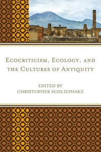 Ecocriticism, Ecology, And The Cultures Of Antiquity (Ecocritical Theory And Practice)