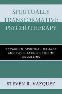 Spiritually Transformative Psychotherapy: Repairing Spiritual Damage And Facilitating Extreme Wellbeing Spiritually Transformative Psychotherapy: Repairing Spiritual Damage And Facilitating Extreme Wellbeing