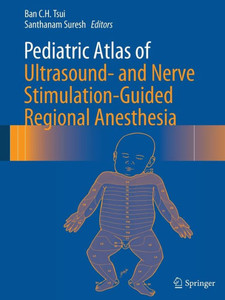 Pediatric Atlas Of Ultrasound- And Nerve Stimulation-Guided Regional Anesthesia Pediatric Atlas Of Ultrasound- And Nerve Stimulation-Guided Regional Anesthesia