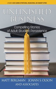 Unfinished Business: Compelling Stories Of Adult Student Persistence (Adult Learning In Professional, Organizational, And Community Settings) Unfinished Business: Compelling Stories Of Adult Student Persistence (Adult Learning In Professional, Organizational, And Community Settings)