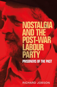 Nostalgia And The Post-War Labour Party: Prisoners Of The Past Nostalgia And The Post-War Labour Party: Prisoners Of The Past